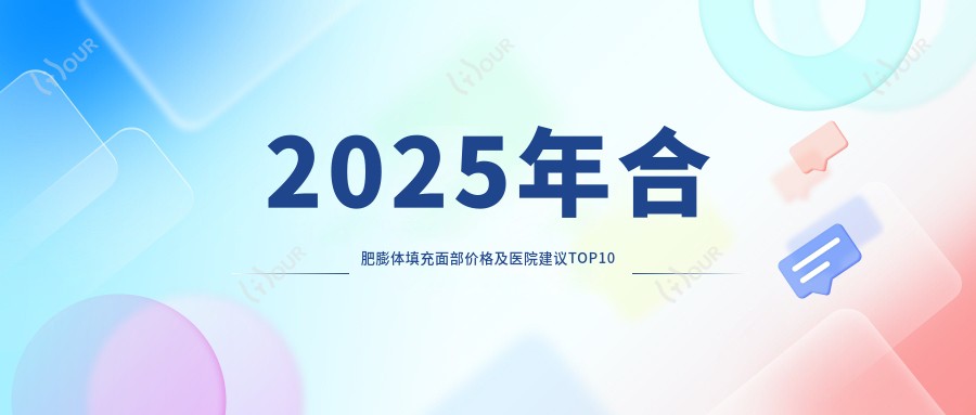 2025年合肥膨体填充面部价格及医院建议排名10