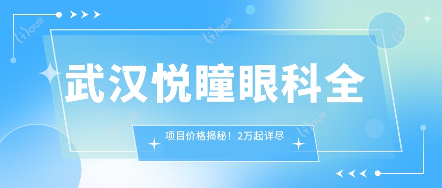武汉悦瞳眼科全项目价格揭秘!2万起详尽清单,性价比之选,安心体验!