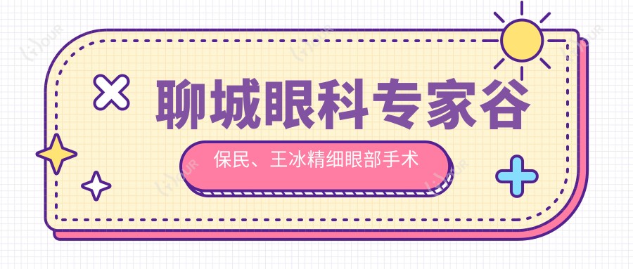 聊城眼科医生谷保民、王冰精细眼部手术推荐:近视矫正与眼部整形备受好评
