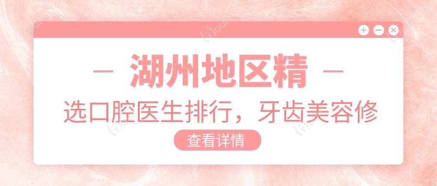 湖州地区精选口腔医生排行，牙齿美容修复医生名单参考
