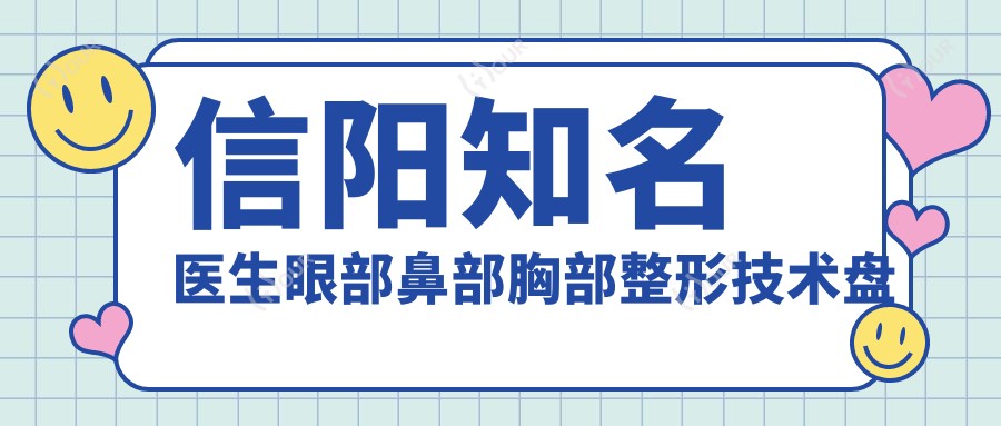 信阳有名医生眼部鼻部胸部整形技术盘点,网友口碑力荐!
