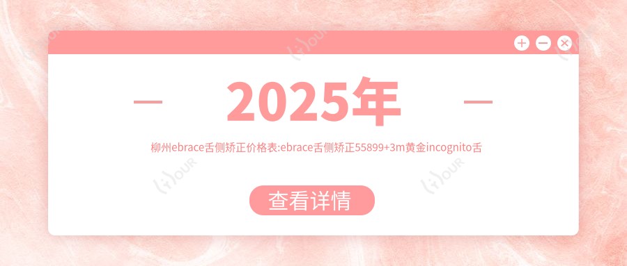 2025年柳州ebrace舌侧矫正价格表:ebrace舌侧矫正55899+3m黄金incognito舌侧矫正8w+3m黄金incognito舌侧矫正8w+ebrace舌侧矫正5w+