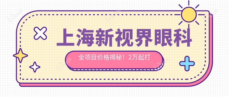 上海新视界眼科全项目价格揭秘!2万起打造清晰视界,品质值得信赖!