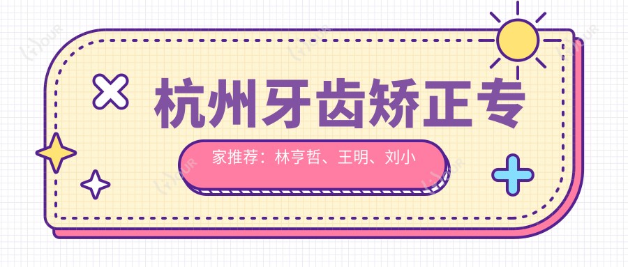 杭州牙齿矫正医生推荐：林亨哲、王明、刘小妹，擅长牙齿正畸、全口种植，技术精细