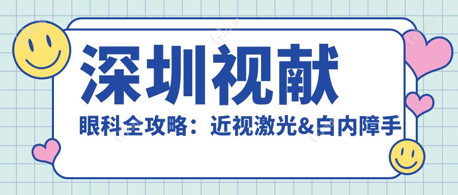 深圳视献眼科全攻略：近视激光&白内障手术价格揭秘