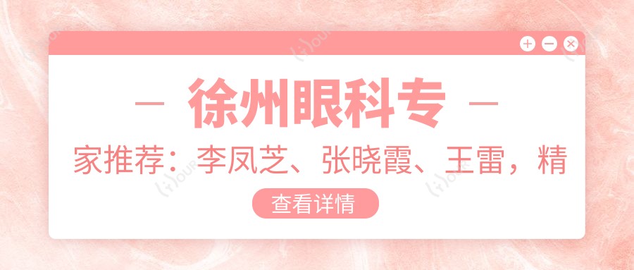 徐州眼科医生推荐:李凤芝、张晓霞、王雷,精通眼病治疗,验配角膜塑形镜!
