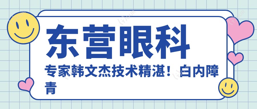 东营眼科医生韩文杰技术精细!白内障青光眼近视手术备受推崇!