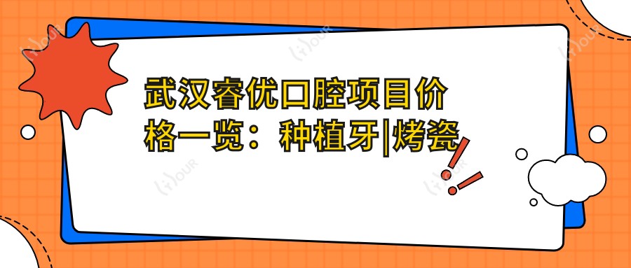 武汉睿优口腔项目价格一览:种植牙|烤瓷牙等多面实惠