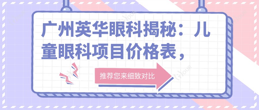 广州英华眼科揭秘:儿童眼科项目价格表,近视矫正、斜视治疗等热门项目一网打尽