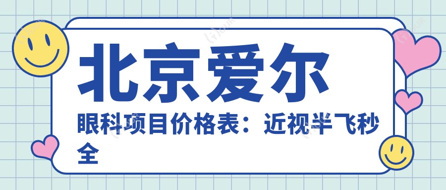 北京爱尔眼科项目价格表：近视半飞秒全飞秒详询，散光TICL ICL晶体手术费用一览