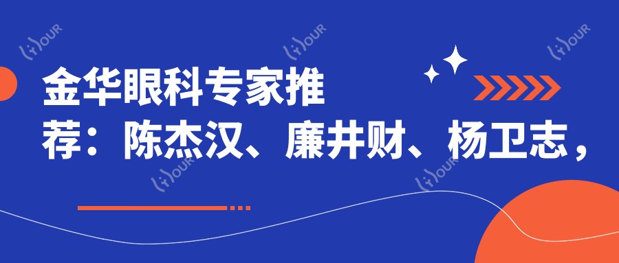 金华眼科医生推荐:陈杰汉、廉井财、杨卫志,精通白内障、近视矫正等眼科治疗