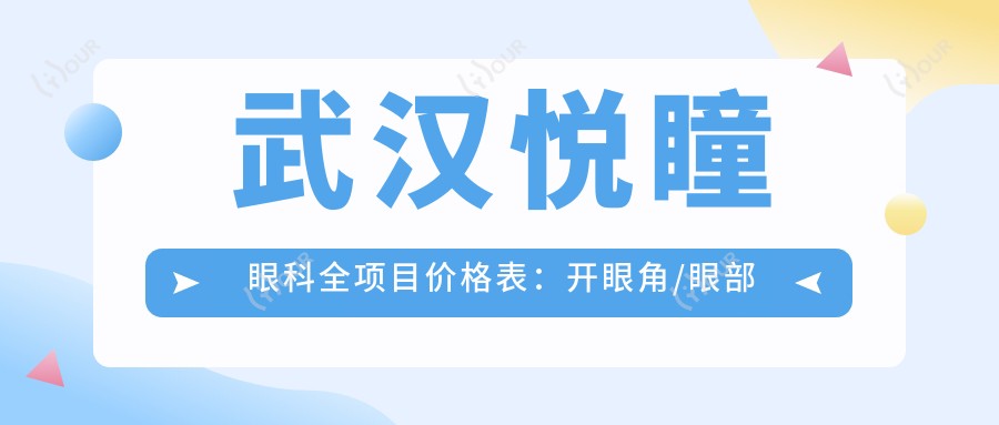 武汉悦瞳眼科全项目价格表：开眼角/眼部整形/双眼皮术/埋线等2000+起