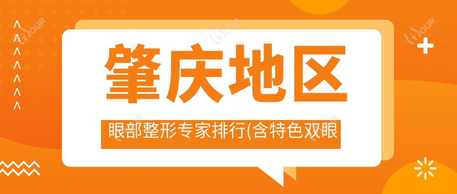 肇庆地区眼部整形医生排行(含特色双眼皮技术及费用)_肇庆医美必看