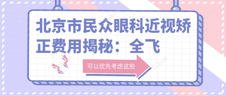北京市民众眼科近视矫正费用揭秘:全飞秒近视手术近2W,半飞秒亲民1W+,ICL晶体植入约3W起