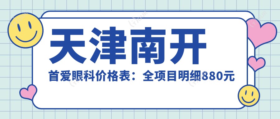 天津南开首爱眼科价格表:全项目明细880元起,速览实惠价格!