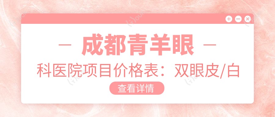 成都青羊眼科医院项目价格表:双眼皮/白内障/近视手术等多面详解,价格实惠!