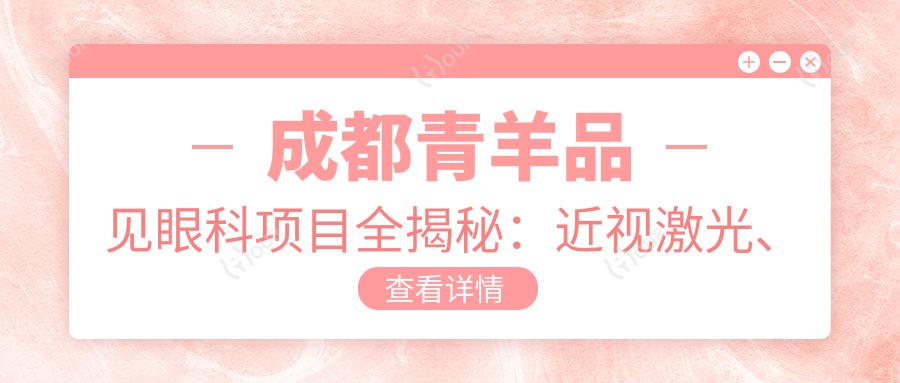 成都青羊品见眼科项目全揭秘:近视激光、白内障手术价格一览