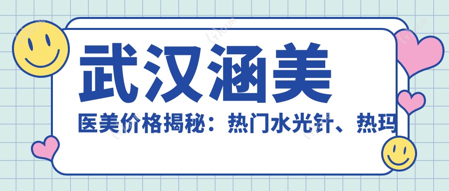 武汉涵美医美价格揭秘：热门、热玛吉项目费用一览