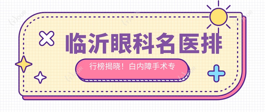 临沂眼科名医排行榜揭晓!白内障手术医生推荐,技术、价格、地址一网打尽!