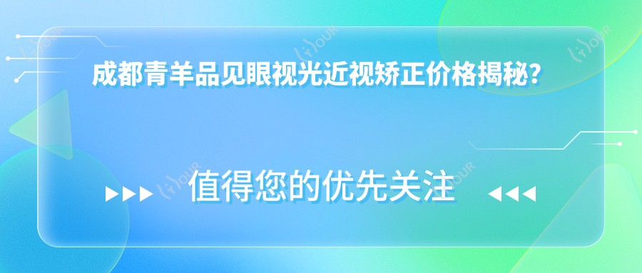 成都青羊品见眼视光近视矫正价格揭秘?全激光近视手术近1W/半飞秒亲民价约8K/ICL晶体植入2W+起