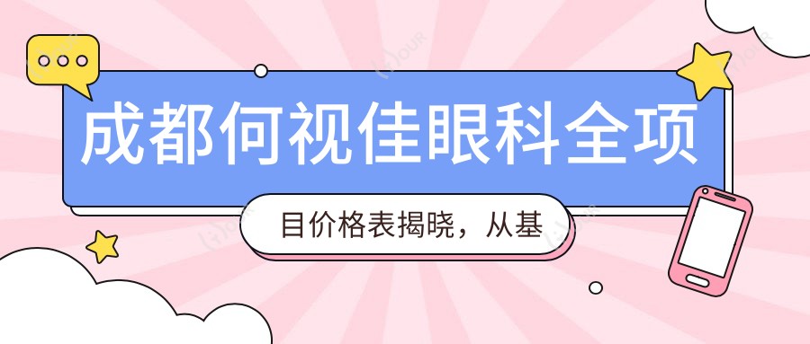 成都何视佳眼科全项目价格表揭晓,从基础到特色多面覆盖,费用12800元起