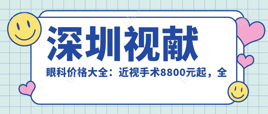 深圳视献眼科价格大全:近视手术8800元起,全项目费用一览!