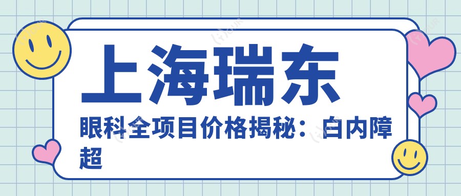 上海瑞东眼科全项目价格揭秘:白内障超声乳化6000元起,麻痹斜视矫正1万起,半飞秒激光1.8万起