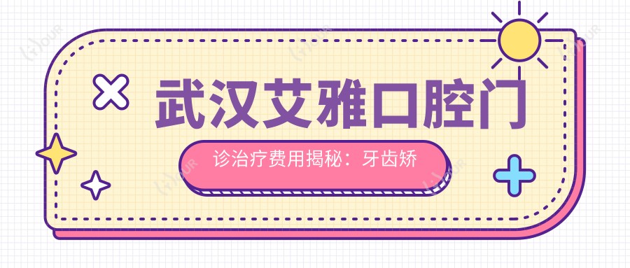 武汉艾雅口腔门诊疗疗费用揭秘:牙齿矫正2W+ 牙齿美白5K+ 种植牙1.5W+