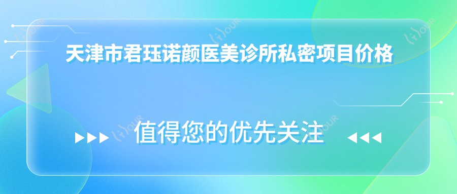 天津市君珏诺颜医美诊所私密项目价格揭秘：玻尿酸填充XX元+激光脱毛YY元+ZZ元