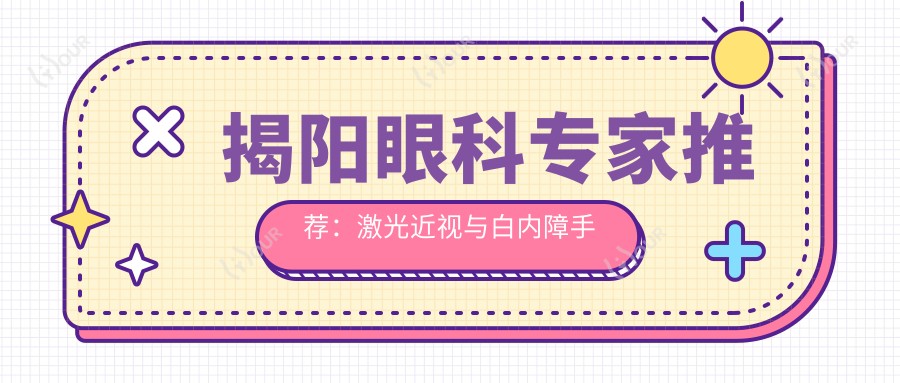揭阳眼科医生推荐:激光近视与白内障手术,医生信息大公开!