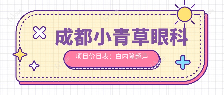 成都小青草眼科项目价目表:白内障超声乳化6000起,斜视矫正1万起,半飞秒激光1.8万起