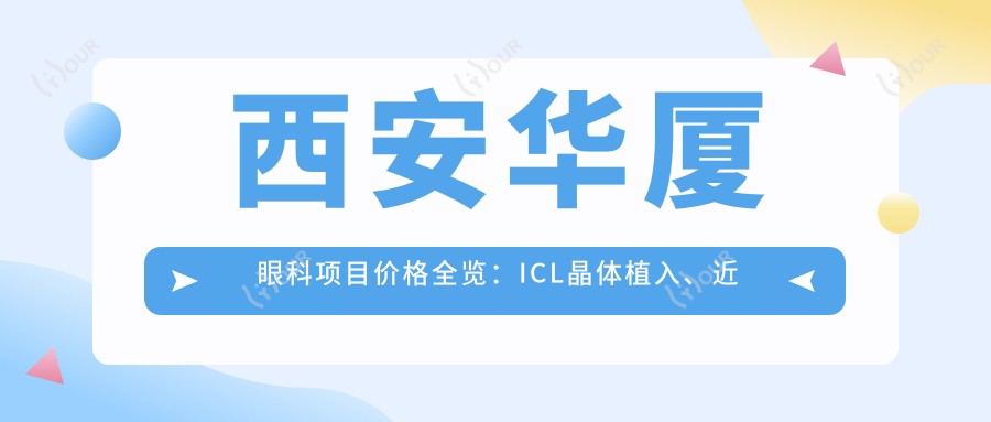 西安华厦眼科项目价格全览:ICL晶体植入、近视矫正、白内障手术费用明细+