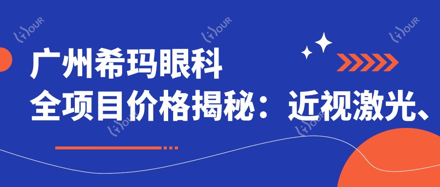 广州希玛眼科全项目价格揭秘:近视激光、白内障手术等热门项目一览