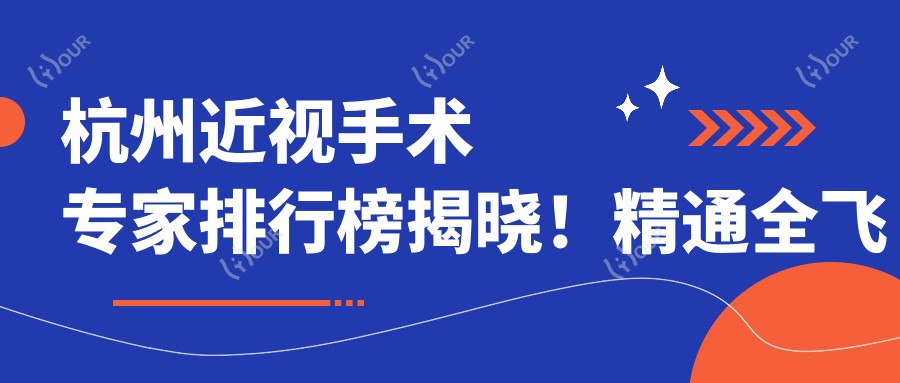 杭州近视手术医生排行榜揭晓!精通全飞秒、ICL植入,地址电话一网打尽!