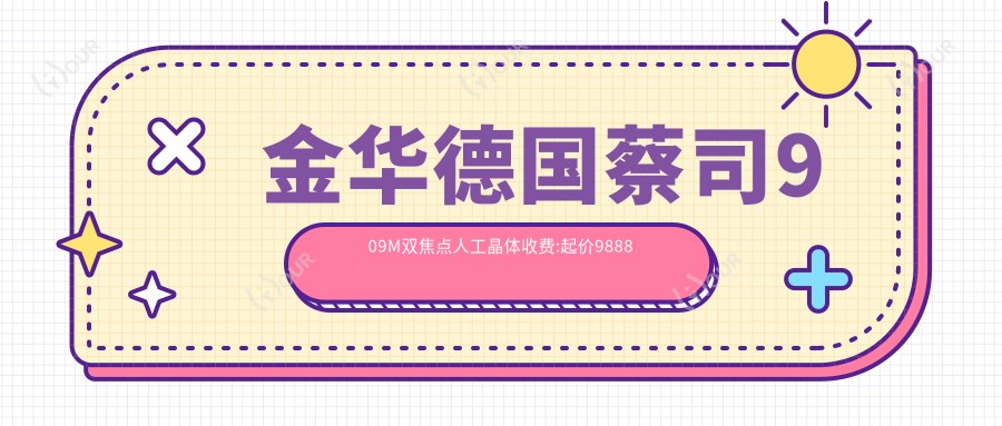 金华德国蔡司909M双焦点人工晶体收费:起价9888元起,在线预约医生