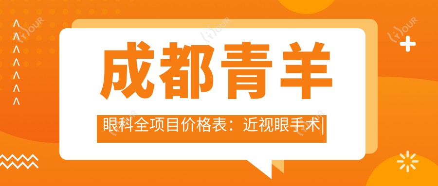 成都青羊眼科全项目价格表:近视眼手术|白内障治疗|散光矫正等费用一览