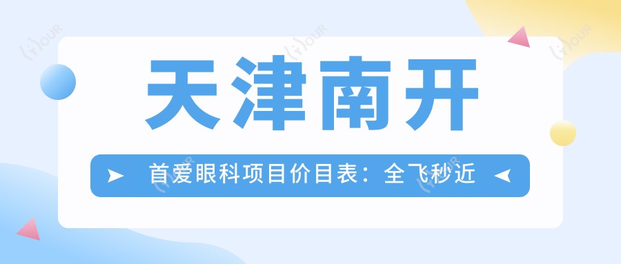 天津南开首爱眼科项目价目表:全飞秒近视手术1.5W+ 半飞秒1.2W+ 晶体植入2.8W+