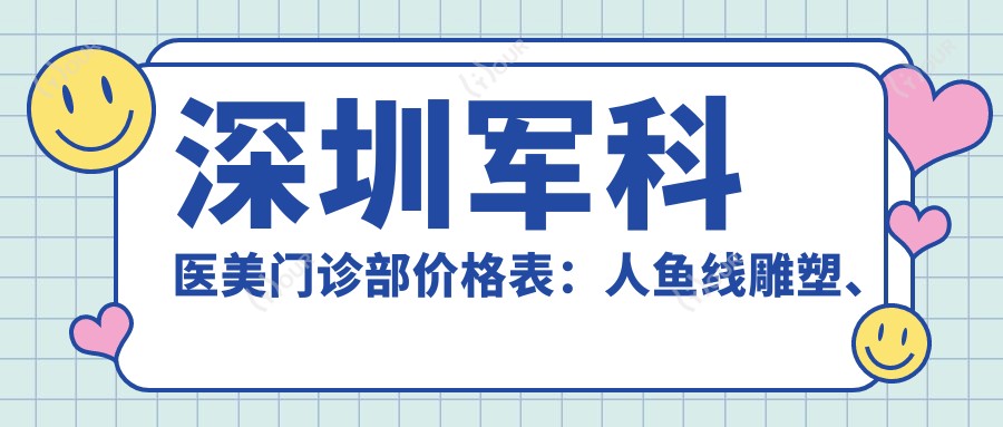 深圳军科医美门诊部价格表:人鱼埋线提升塑、变性手术、马甲线打造等20+项目费用明细|眼整形、吸脂塑形、紧缩术、疤痕修复低至XXX元起