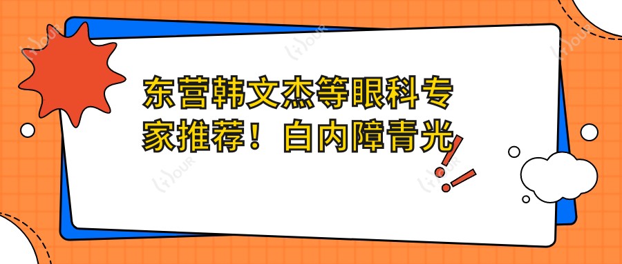 东营韩文杰等眼科医生推荐!白内障青光眼近视手术技术精细,口碑优良!