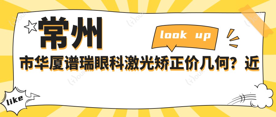 常州市华厦谱瑞眼科激光矫正价几何?近视全飞秒亲民价+散光矫正实惠+ICL晶体植入高端选项