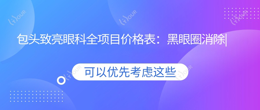 包头致亮眼科全项目价格表：黑眼圈消除|老花眼矫正|白内障手术等眼科项目+假体隆鼻|疤痕修复，详询优惠