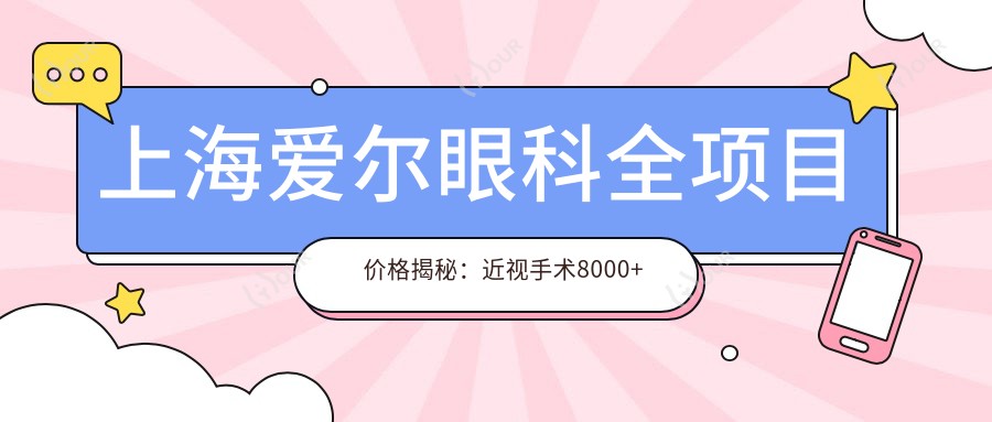 上海爱尔眼科全项目价格揭秘:近视手术8000+白内障6000+干眼治疗500元起实惠之选