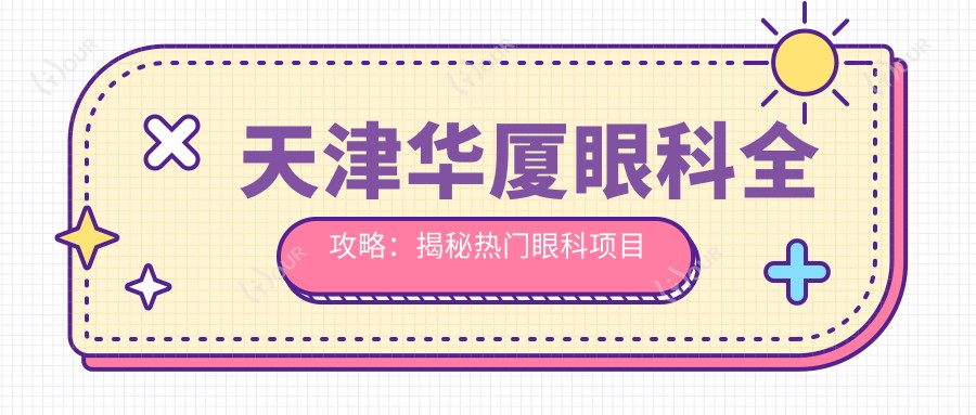 天津华厦眼科全攻略:揭秘热门眼科项目价格表