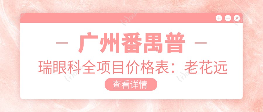 广州番禺普瑞眼科全项目价格表:老花远视矫正|白内障手术|全飞秒半飞秒|散光PRLTICLICL晶体|斜视弱视治疗|近视准分子激光优惠