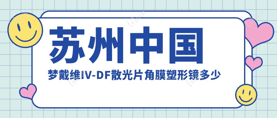 苏州国内梦戴维IV-DF散光片角膜塑形镜多少钱？2025年详细国内梦戴维IV-DF散光片角膜塑形镜价目表