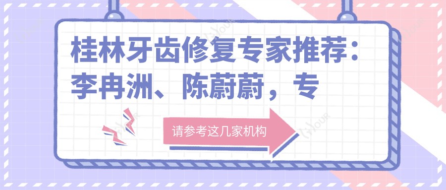 桂林牙齿修复医生推荐:李冉洲、陈蔚蔚,解决口腔问题