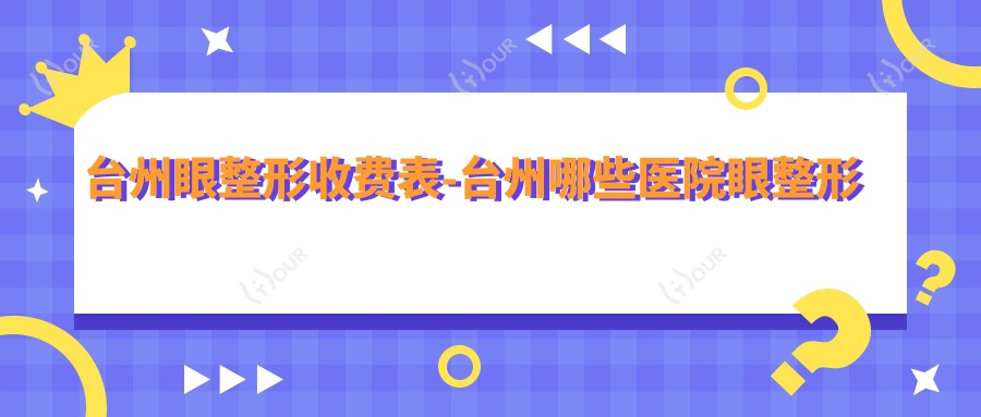 台州眼整形收费表-台州哪些医院眼整形成果较好且价格不贵