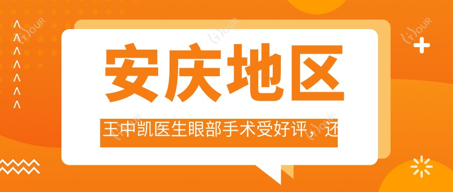 安庆地区王中凯医生眼部手术受好评，还有哪些医生擅长此领域？