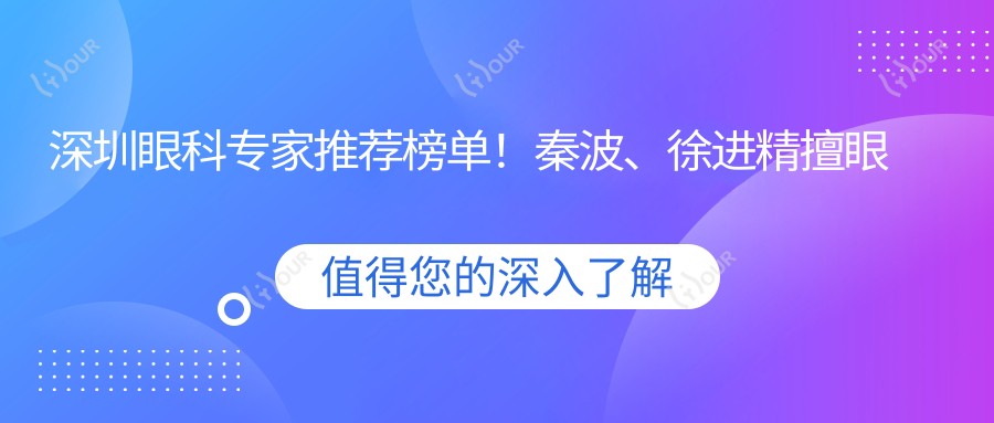深圳眼科医生推荐榜单!秦波、徐进精擅眼底病三焦点晶体手术!