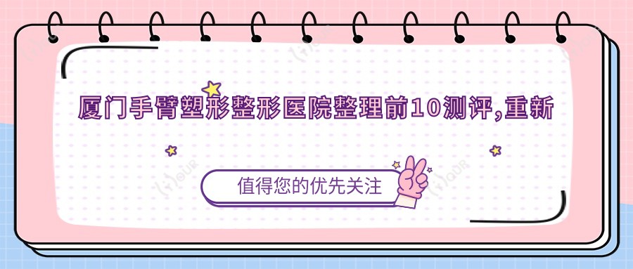 厦门手臂塑形整形医院整理前10测评,重新整理当地这10家被大家认可,厦门手臂塑形整形医院汇总